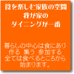 �H���y���މƑ��̋�ԁ@�䂪�Ƃ̃_�C�j���O����ԁ@��炵�̒��S�͐H�ɂ���@���@�W���@�Q������@�S�Ă͐H�ׂ邱�Ƃ���n�܂�܂��B